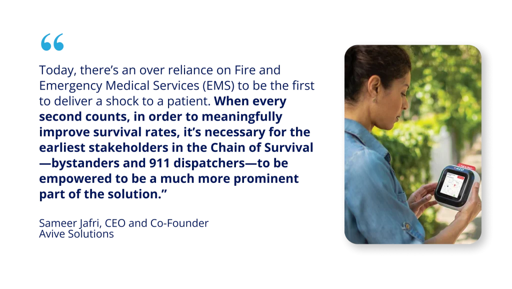 Avive CEO quote: "When every second counts, in order to meaningfully improve survival rates, it's necessary for the earliest stakeholders in the Chain of Survival -bystanders and 911 dispatchers-to be empowered to be much more prominent part of the solution"